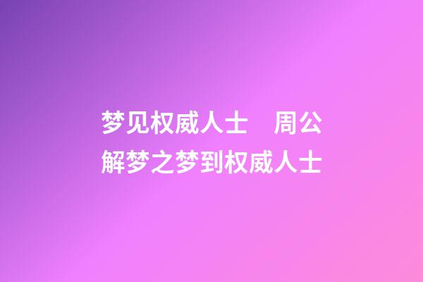 梦见权威人士　周公解梦之梦到权威人士
